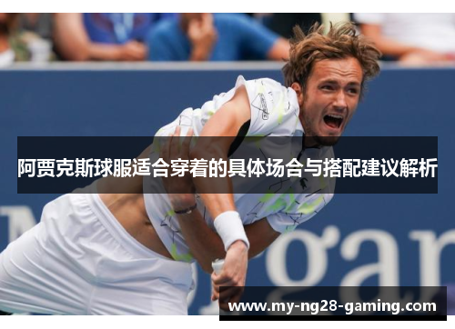 阿贾克斯球服适合穿着的具体场合与搭配建议解析