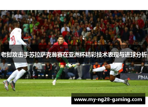 老挝攻击手苏拉萨克翁赛在亚洲杯精彩技术表现与进球分析