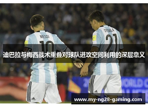 迪巴拉与梅西战术重叠对球队进攻空间利用的深层意义