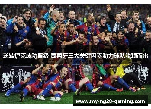 逆转捷克成功晋级 葡萄牙三大关键因素助力球队脱颖而出