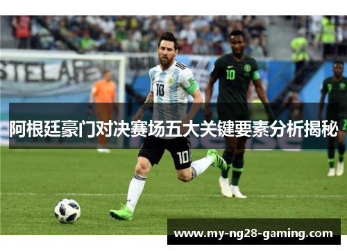 阿根廷豪门对决赛场五大关键要素分析揭秘