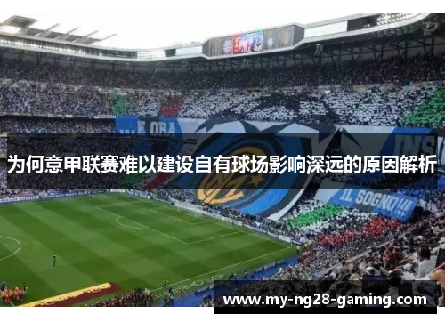 为何意甲联赛难以建设自有球场影响深远的原因解析