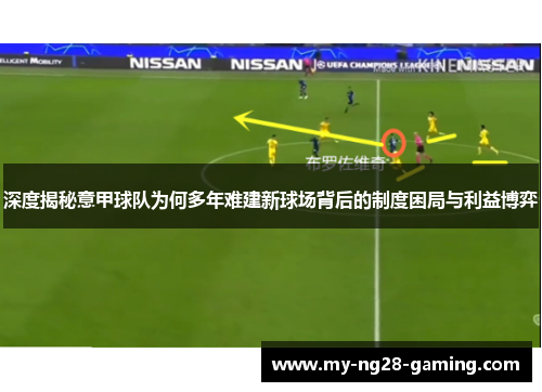 深度揭秘意甲球队为何多年难建新球场背后的制度困局与利益博弈