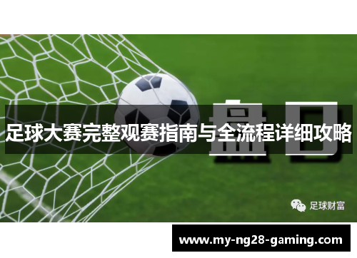 足球大赛完整观赛指南与全流程详细攻略