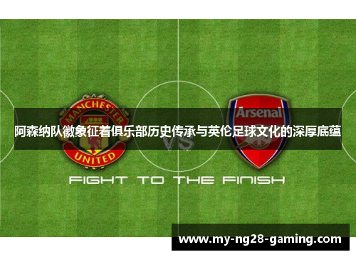 阿森纳队徽象征着俱乐部历史传承与英伦足球文化的深厚底蕴