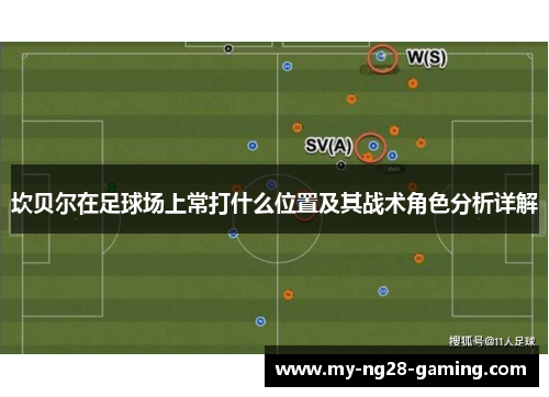 坎贝尔在足球场上常打什么位置及其战术角色分析详解 坎贝尔在足球场上常打什么位置及其战术角色分析详解