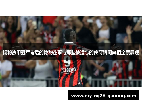 揭秘法甲冠军背后的隐秘往事与那些被遗忘的传奇瞬间真相全景展现 揭秘法甲冠军背后的隐秘往事与那些被遗忘的传奇瞬间真相全景展现