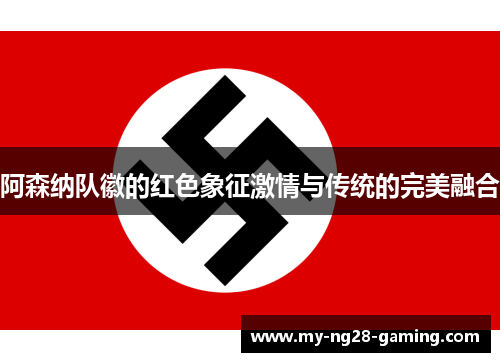 阿森纳队徽的红色象征激情与传统的完美融合 阿森纳队徽的红色象征激情与传统的完美融合