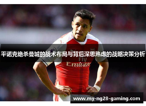 平诺克绝杀曼城的战术布局与背后深思熟虑的战略决策分析