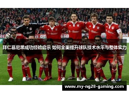 拜仁慕尼黑成功经验启示 如何全面提升球队技术水平与整体实力