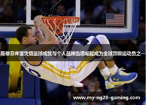 斯蒂芬库里凭借篮球成就与个人品牌迅速崛起成为全球顶级运动员之一