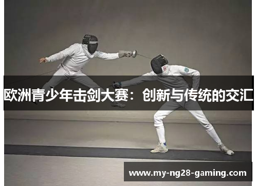 欧洲青少年击剑大赛：创新与传统的交汇