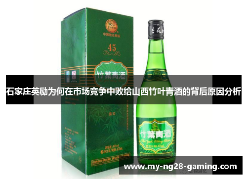 石家庄英励为何在市场竞争中败给山西竹叶青酒的背后原因分析