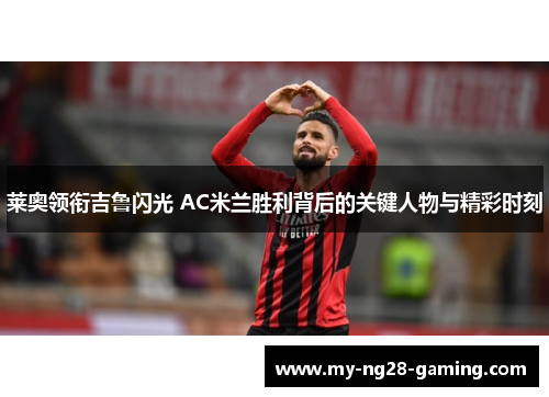 莱奥领衔吉鲁闪光 AC米兰胜利背后的关键人物与精彩时刻
