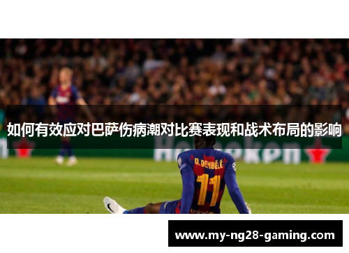 如何有效应对巴萨伤病潮对比赛表现和战术布局的影响 如何有效应对巴萨伤病潮对比赛表现和战术布局的影响