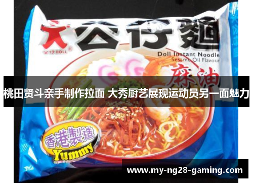 桃田贤斗亲手制作拉面 大秀厨艺展现运动员另一面魅力