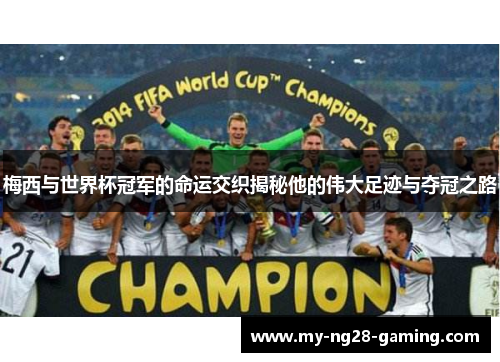 梅西与世界杯冠军的命运交织揭秘他的伟大足迹与夺冠之路 梅西与世界杯冠军的命运交织揭秘他的伟大足迹与夺冠之路