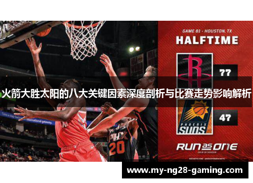火箭大胜太阳的八大关键因素深度剖析与比赛走势影响解析