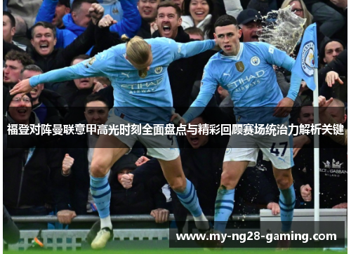 福登对阵曼联意甲高光时刻全面盘点与精彩回顾赛场统治力解析关键
