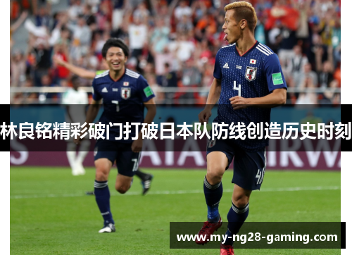 林良铭精彩破门打破日本队防线创造历史时刻