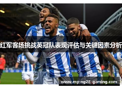 红军客场挑战英冠队表现评估与关键因素分析