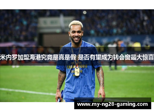 米内罗加盟海港究竟是真是假 是否有望成为转会窗最大惊喜