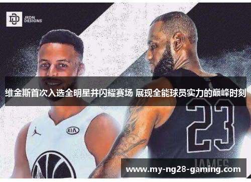 维金斯首次入选全明星并闪耀赛场 展现全能球员实力的巅峰时刻 维金斯首次入选全明星并闪耀赛场 展现全能球员实力的巅峰时刻