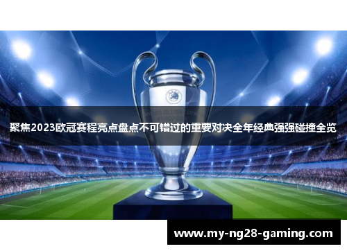 聚焦2023欧冠赛程亮点盘点不可错过的重要对决全年经典强强碰撞全览 聚焦2023欧冠赛程亮点盘点不可错过的重要对决全年经典强强碰撞全览