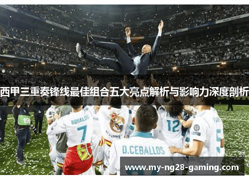 西甲三重奏锋线最佳组合五大亮点解析与影响力深度剖析