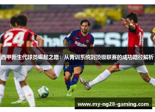 西甲新生代球员崛起之路：从青训系统到顶级联赛的成功路径解析