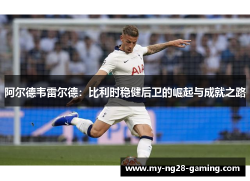 阿尔德韦雷尔德：比利时稳健后卫的崛起与成就之路