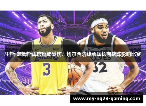 里斯·詹姆斯再度腿筋受伤，切尔西防线承压长期缺阵影响比赛